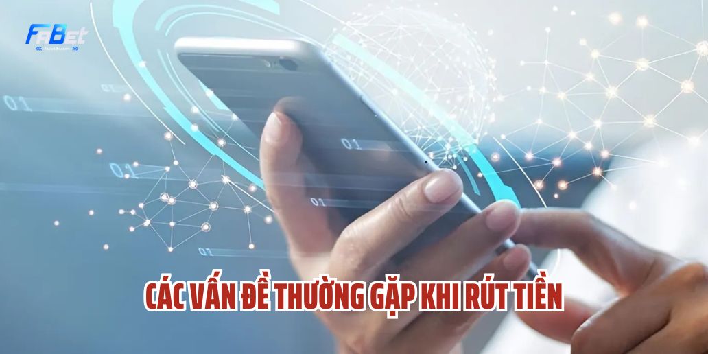 Các Vấn Đề Thường Gặp Khi Rút Tiền Và Cách Khắc Phục
